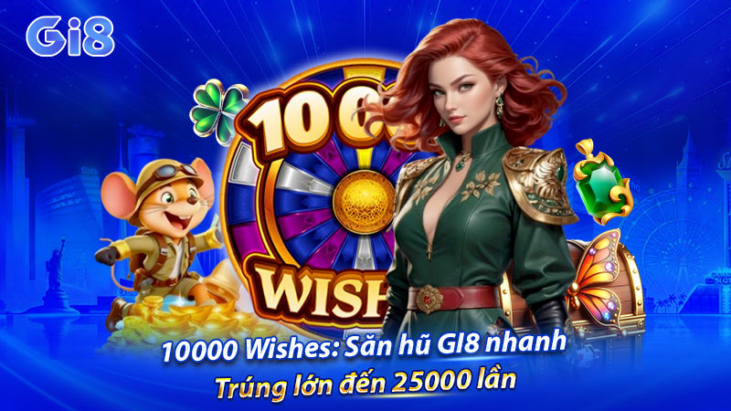 Săn hũ 10000 Wishes tại GI8 nhanh - Nhận thưởng lên đến 25000 lần